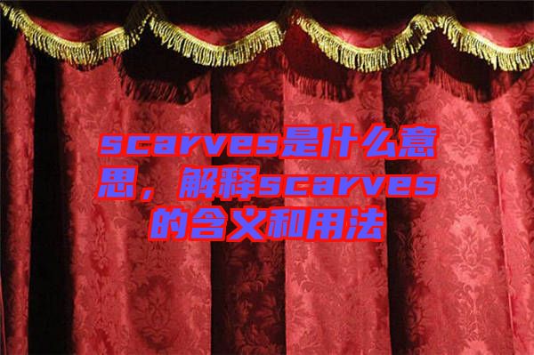 scarves是什么意思，解釋scarves的含義和用法