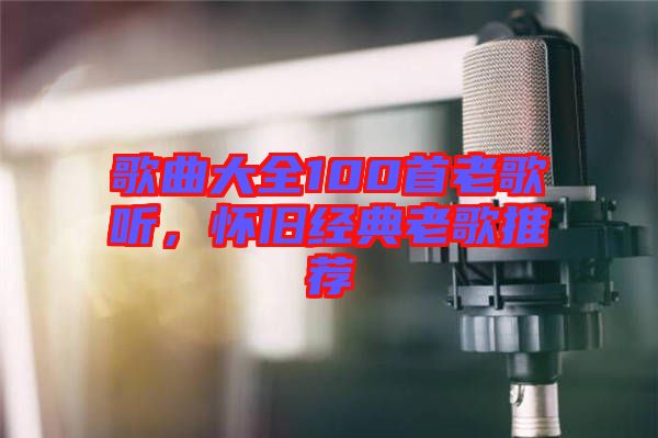 歌曲大全100首老歌聽，懷舊經(jīng)典老歌推薦