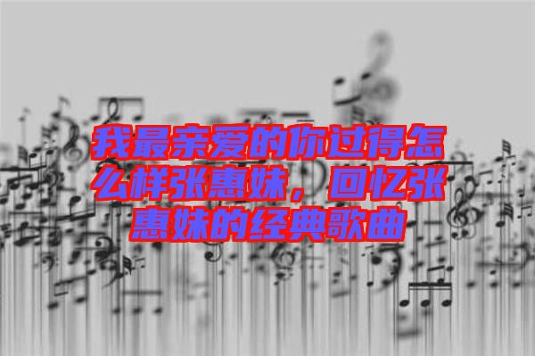 我最親愛的你過得怎么樣張惠妹，回憶張惠妹的經(jīng)典歌曲