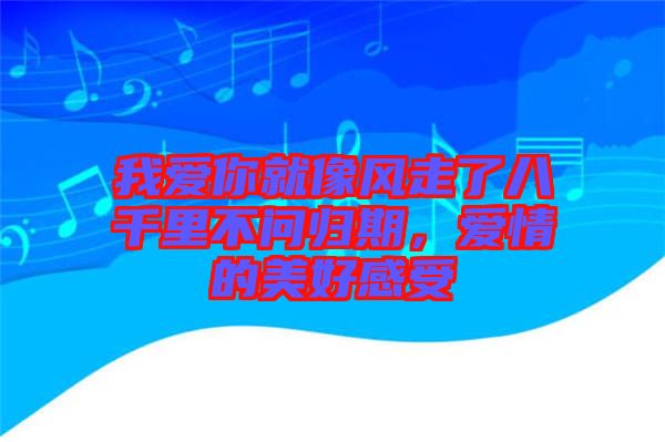 我愛你就像風(fēng)走了八千里不問歸期，愛情的美好感受