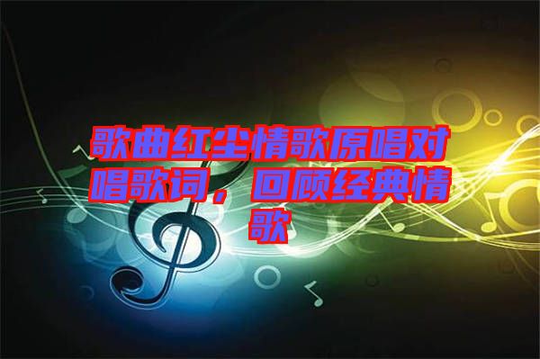 歌曲紅塵情歌原唱對(duì)唱歌詞，回顧經(jīng)典情歌