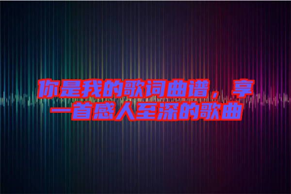 你是我的歌詞曲譜，享一首感人至深的歌曲