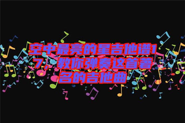 空中最亮的星吉他譜17，教你彈奏這首著名的吉他曲