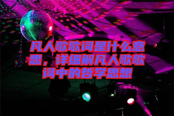 凡人歌歌詞是什么意思，詳細(xì)解凡人歌歌詞中的哲學(xué)思想