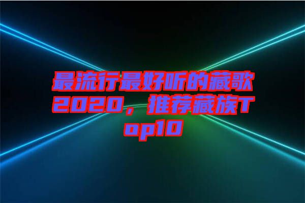 最流行最好聽的藏歌2020，推薦藏族Top10