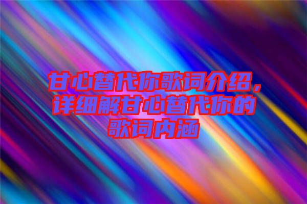 甘心替代你歌詞介紹，詳細(xì)解甘心替代你的歌詞內(nèi)涵