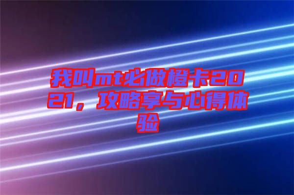 我叫mt必做橙卡2021，攻略享與心得體驗(yàn)