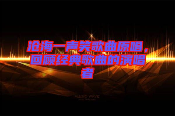 滄海一聲笑歌曲原唱，回顧經(jīng)典歌曲的演唱者