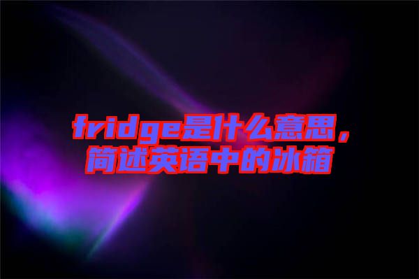 fridge是什么意思，簡述英語中的冰箱