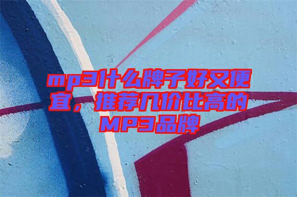 mp3什么牌子好又便宜，推薦幾價比高的MP3品牌