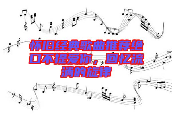 懷舊經(jīng)典歌曲推薦絕口不提愛你，回憶流淌的旋律