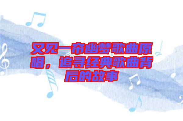 又見(jiàn)一簾幽夢(mèng)歌曲原唱，追尋經(jīng)典歌曲背后的故事