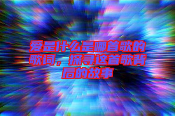 愛是什么是哪首歌的歌詞，探尋這首歌背后的故事