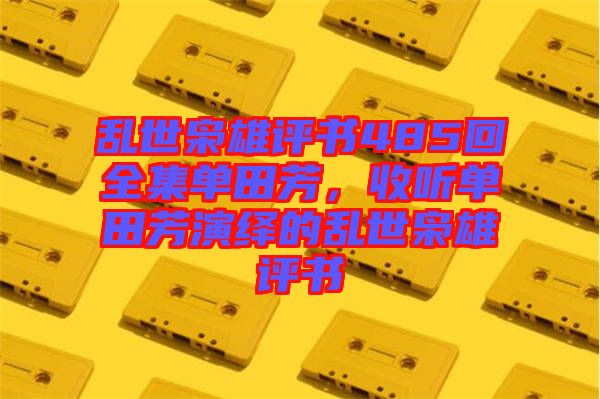 亂世梟雄評書485回全集單田芳，收聽單田芳演繹的亂世梟雄評書