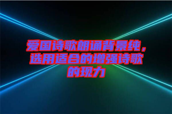 愛國(guó)詩(shī)歌朗誦背景純，選用適合的增強(qiáng)詩(shī)歌的現(xiàn)力