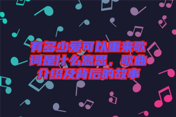 有多少愛可以重來歌詞是什么意思，歌曲介紹及背后的故事