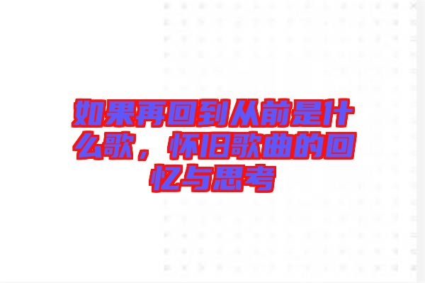 如果再回到從前是什么歌，懷舊歌曲的回憶與思考