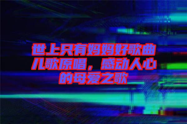 世上只有媽媽好歌曲兒歌原唱，感動人心的母愛之歌