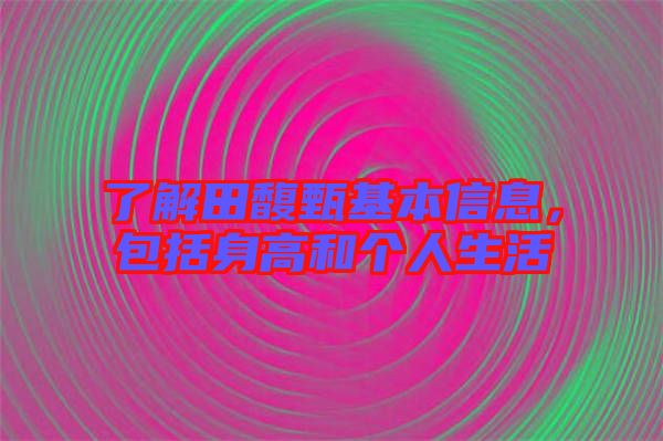 了解田馥甄基本信息，包括身高和個人生活