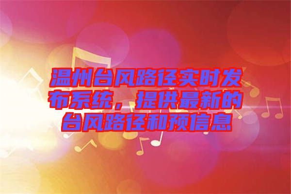 溫州臺風路徑實時發(fā)布系統(tǒng)，提供最新的臺風路徑和預信息