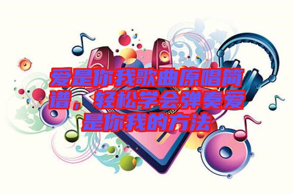 愛是你我歌曲原唱簡(jiǎn)譜，輕松學(xué)會(huì)彈奏愛是你我的方法