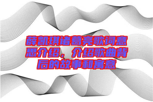 薛凱琪諸葛亮歌詞意思介紹，介紹歌曲背后的故事和寓意