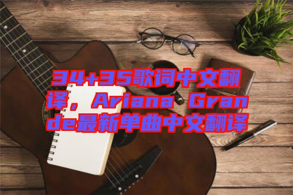 34+35歌詞中文翻譯，Ariana Grande最新單曲中文翻譯