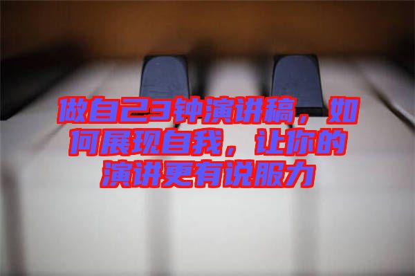 做自己3鐘演講稿，如何展現(xiàn)自我，讓你的演講更有說服力