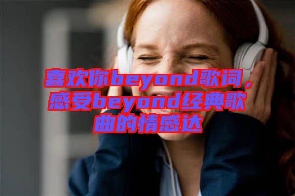 喜歡你beyond歌詞，感受beyond經(jīng)典歌曲的情感達(dá)