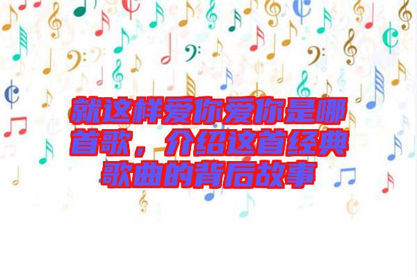 就這樣愛你愛你是哪首歌，介紹這首經典歌曲的背后故事