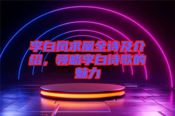 李白鳳求凰全詩及介紹，領(lǐng)略李白詩歌的魅力