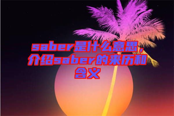 saber是什么意思，介紹saber的來(lái)歷和含義