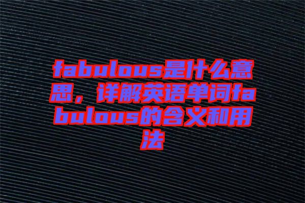 fabulous是什么意思，詳解英語單詞fabulous的含義和用法