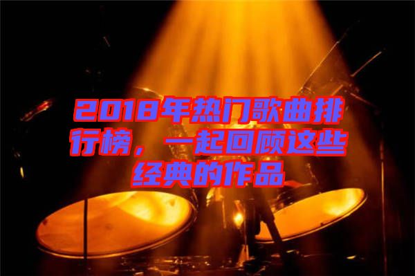 2018年熱門歌曲排行榜，一起回顧這些經(jīng)典的作品