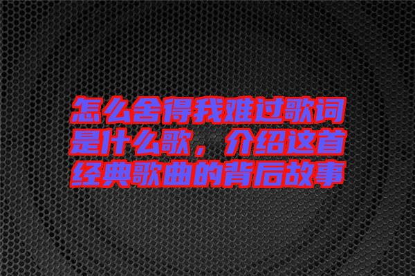 怎么舍得我難過(guò)歌詞是什么歌，介紹這首經(jīng)典歌曲的背后故事