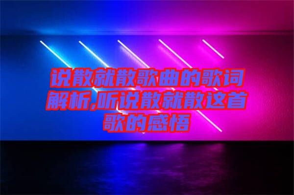 說散就散歌曲的歌詞解析,聽說散就散這首歌的感悟