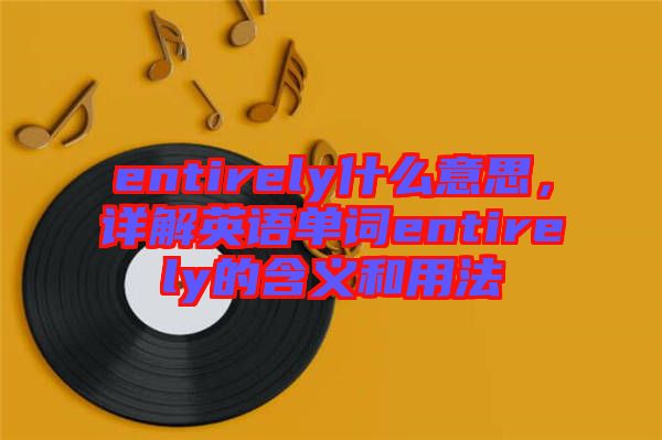 entirely什么意思，詳解英語單詞entirely的含義和用法