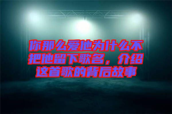 你那么愛(ài)他為什么不把他留下歌名，介紹這首歌的背后故事