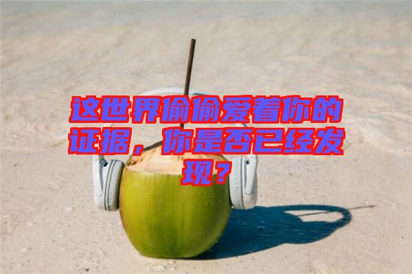 這世界偷偷愛著你的證據(jù)，你是否已經(jīng)發(fā)現(xiàn)？