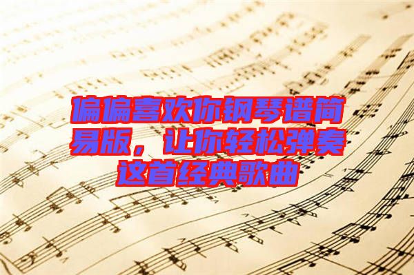 偏偏喜歡你鋼琴譜簡易版，讓你輕松彈奏這首經(jīng)典歌曲