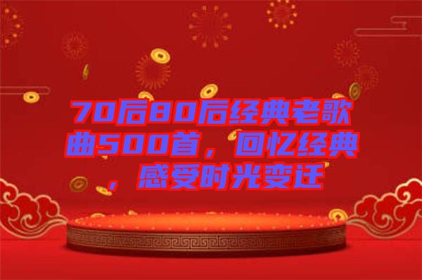 70后80后經(jīng)典老歌曲500首，回憶經(jīng)典，感受時光變遷