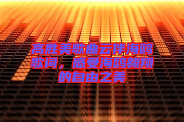 高勝美歌曲云伴海鷗歌詞，感受海鷗翱翔的自由之美