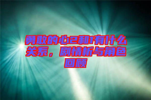 勇敢的心2和1有什么關(guān)系，劇情析與角色回顧