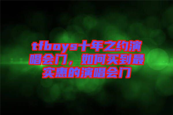 tfboys十年之約演唱會門，如何買到最實(shí)惠的演唱會門