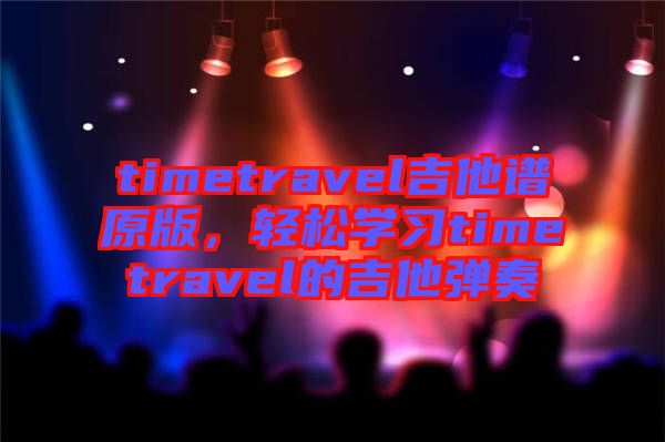 timetravel吉他譜原版，輕松學(xué)習(xí)timetravel的吉他彈奏