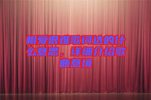 相愛(ài)很難歌詞達(dá)的什么意思，詳細(xì)介紹歌曲意境