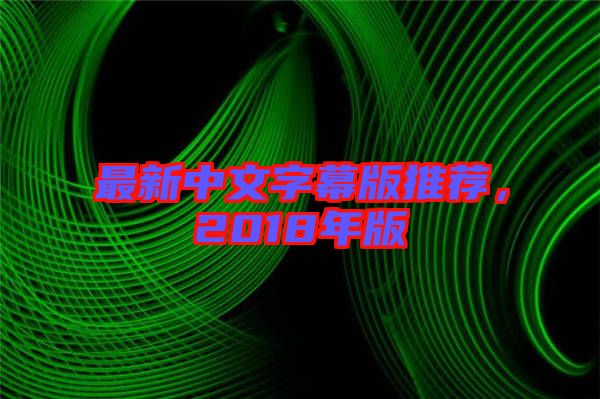 最新中文字幕版推薦，2018年版