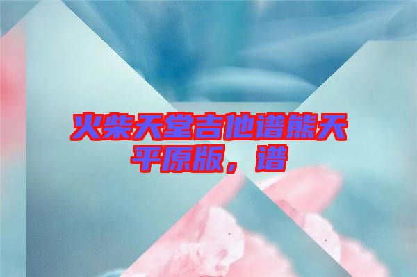 火柴天堂吉他譜熊天平原版，譜