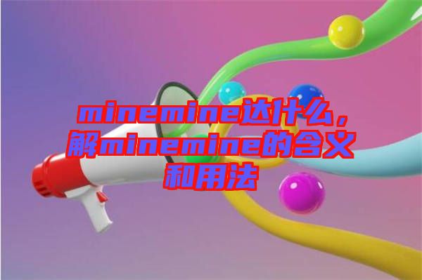 minemine達什么，解minemine的含義和用法