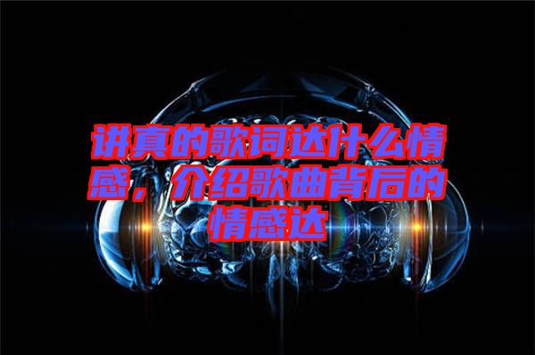 講真的歌詞達(dá)什么情感，介紹歌曲背后的情感達(dá)